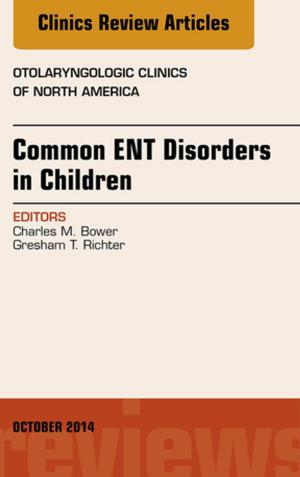 Cover of the book Common ENT Disorders in Children, An Issue of Otolaryngologic Clinics of North America, E-Book by Alys Bethan Einion, BSc(Hons), MA, MAPD, DipHE, PGCE, RN, RM, Helen Baston, BA(Hons), MMedSci, PhD, PGDipEd, ADM, RN, RM, Jennifer Hall, EdD MSc RN RM ADM PGDip(HE) SFHEA FRCM