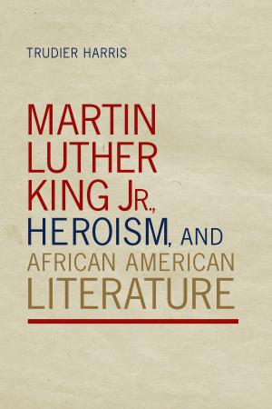 Book cover of Martin Luther King Jr., Heroism, and African American Literature