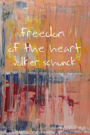Cover of the book Freedom Of The Heart by Volker Schunck