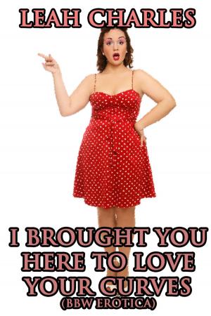 Book cover of I Brought You Here To Love Your Curves (BBW Erotica)