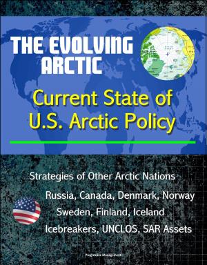 bigCover of the book The Evolving Arctic: Current State of U.S. Arctic Policy - Strategies of Other Arctic Nations, Russia, Canada, Denmark, Norway, Sweden, Finland, Iceland, Icebreakers, UNCLOS, SAR Assets by 