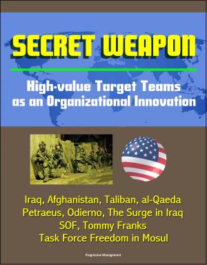 Cover of the book Secret Weapon: High-value Target Teams as an Organizational Innovation - Iraq, Afghanistan, Taliban, al-Qaeda, Petraeus, Odierno, The Surge in Iraq, SOF, Tommy Franks, Task Force Freedom in Mosul by Progressive Management