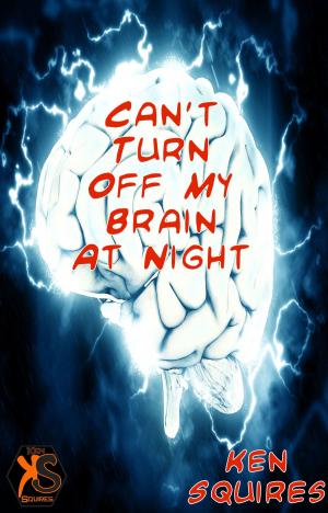 Cover of the book Can't Turn Off My Brain At Night by Ken Squires
