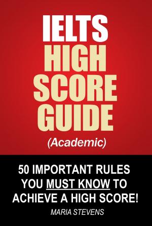 Book cover of IELTS High Score Guide (Academic) - 50 Important Rules You Must Know To Achieve A High Score!