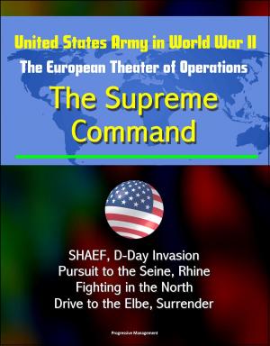 Cover of the book United States Army in World War II: The European Theater of Operations: The Supreme Command - SHAEF, D-Day Invasion, Pursuit to the Seine, Rhine, Fighting in the North, Drive to the Elbe, Surrender by Cyrus J. Zachary