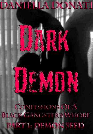 Cover of the book Dark Demon: Confessions Of A Black Gangster's Whore - Part One: Demon Seed by Daniella Donati