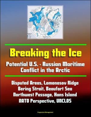 Cover of Breaking the Ice: Potential U.S. - Russian Maritime Conflict in the Arctic - Disputed Areas, Lomonosov Ridge, Bering Strait, Beaufort Sea, Northwest Passage, Hans Island, NATO Perspective, UNCLOS