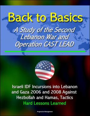 bigCover of the book Back to Basics: A Study of the Second Lebanon War and Operation CAST LEAD - Israeli IDF Incursions into Lebanon and Gaza 2006 and 2008 Against Hezbollah and Hamas, Tactics, Hard Lessons Learned by 