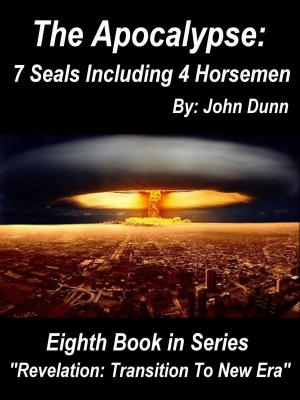 Cover of the book The Apocalypse 7 Seals Including 4 Horsemen: Eighth Book in Series “Revelation: Transition To New Era” by John Dunn