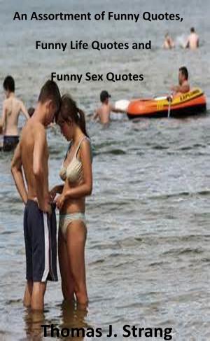 Cover of the book An Assortment of Funny Quotes, Funny Life Quotes and Funny Sex Quotes by Thomas J. Strang