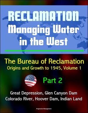 Cover of the book Reclamation: Managing Water in the West - The Bureau of Reclamation: Origins and Growth to 1945, Volume 1 - Part 2 - Great Depression, Glen Canyon Dam, Colorado River, Hoover Dam, Indian Land by Progressive Management