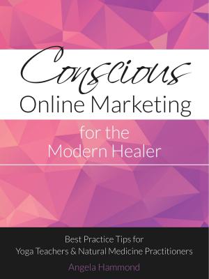 Cover of the book Conscious Online Marketing for the Modern Healer: Best Practice Tips for Yoga Teachers and Natural Medicine Practitioners by Advait