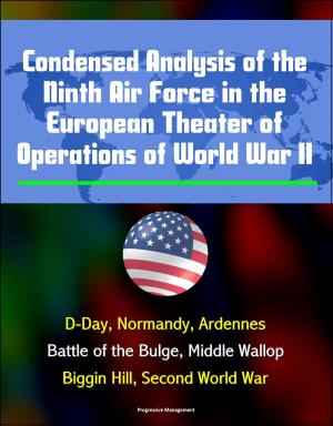 Cover of the book Condensed Analysis of the Ninth Air Force in the European Theater of Operations of World War II: D-Day, Normandy, Ardennes, Battle of the Bulge, Middle Wallop, Biggin Hill, Second World War by Progressive Management