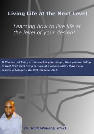Book cover of Living Life at the Next Level ~ Learning How to Live Life at the Level of Your Design!
