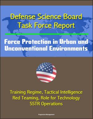 Cover of the book Defense Science Board Task Force Report: Force Protection in Urban and Unconventional Environments: Training Regime, Tactical Intelligence, Red Teaming, Role for Technology, SSTR Operations by Progressive Management