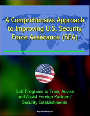Cover of the book A Comprehensive Approach to Improving U.S. Security Force Assistance (SFA) Efforts - DoD Programs to Train, Advise, and Assist Foreign Partners' Security Establishments by Brigitte Schulze