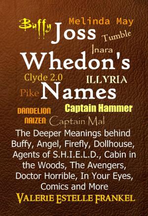 Cover of the book Joss Whedon’s Names The Deeper Meanings behind Buffy, Angel, Firefly, Dollhouse, Agents of S.H.I.E.L.D., Cabin in the Woods, The Avengers, Doctor Horrible, In Your Eyes, Comics and More by Wallace Wang