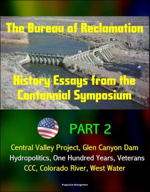 bigCover of the book The Bureau of Reclamation: History Essays from the Centennial Symposium - Part 2: Central Valley Project, Glen Canyon Dam, Hydropolitics, One Hundred Years, Veterans, CCC, Colorado River, West Water by 
