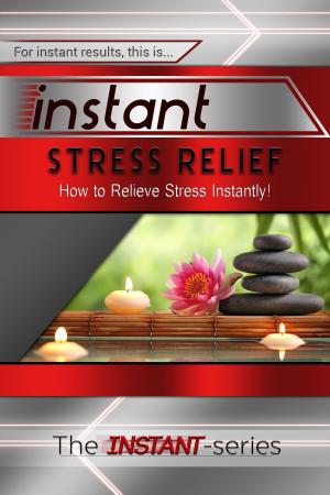 Book cover of Instant Stress Relief: How to Relieve Stress Instantly!