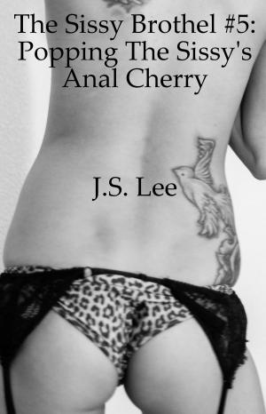 Cover of the book The Sissy Brothel #5: Popping The Sissy's Anal Cherry by J.S. Lee