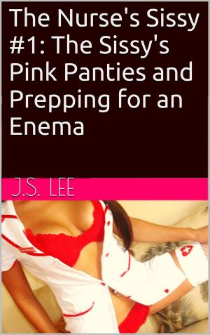 Cover of the book The Nurse's Sissy #1: The Sissy's Pink Panties and Prepping for an Enema by J.S. Lee