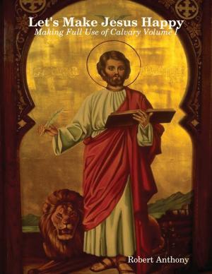 Cover of the book Let's Make Jesus Happy: Making Full Use of Calvary Volume I by Shokti Lovestar