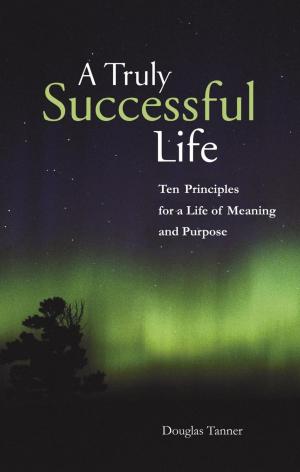Cover of the book A Truly Successful Life: Ten Principles for a Life of Meaning and Purpose by Darrel Miller