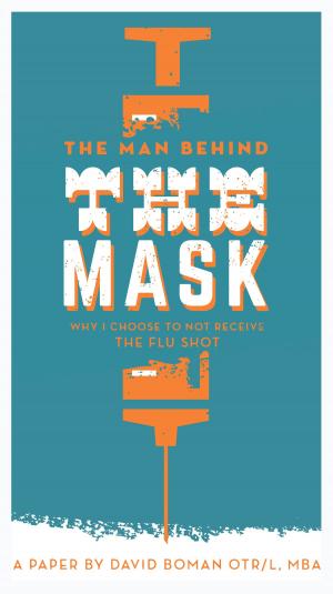 Book cover of The Man Behind The Mask: Why I Choose To Not Receive The Flu Shot