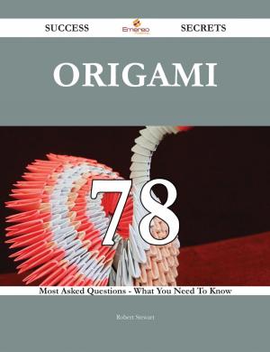 Book cover of Origami 78 Success Secrets - 78 Most Asked Questions On Origami - What You Need To Know