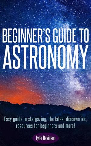 Book cover of Beginner’s Guide to Astronomy: Easy guide to stargazing, the latest discoveries, resources for beginners, and more!