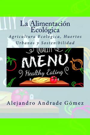 Cover of the book La Alimentación Ecológica: Agricultura Ecológica, Huertos Urbanos y Sostenibilidad by Ángel Arias