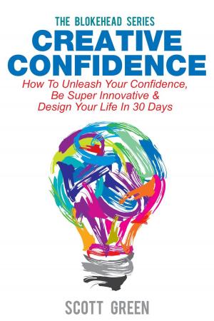 Cover of the book Creative Confidence: How To Unleash Your Confidence, Be Super Innovative & Design Your Life In 30 Days by The Blokehead