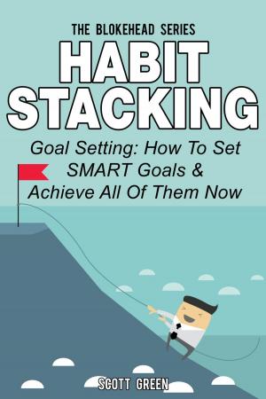 Book cover of Habit Stacking: Goal Setting: How To Set SMART Goals & Achieve All Of Them Now