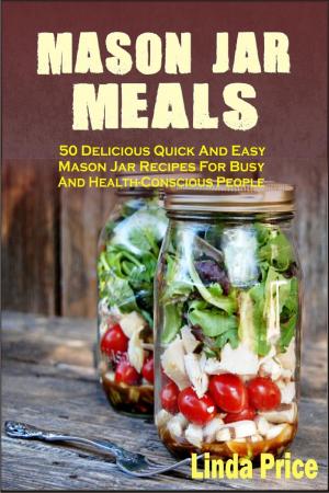 Cover of Mason Jar Meals: 50 Delicious Quick And Easy Mason Jar Recipes For Busy And Health-Conscious People
