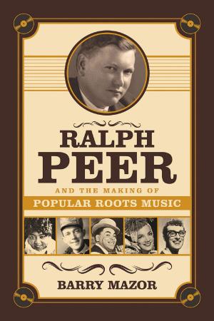 Cover of the book Ralph Peer and the Making of Popular Roots Music by Will Friedwald, Tony Bennett