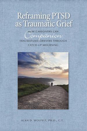 Cover of the book Reframing PTSD as Traumatic Grief by Kirby J. Duvall, MD, Alan D. Wolfelt, PhD