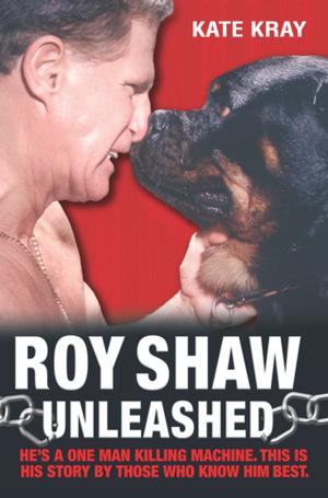 Cover of the book Roy Shaw Unleashed - He's a one man killing machine. This is his story by those who know him best by Wensley Clarkson