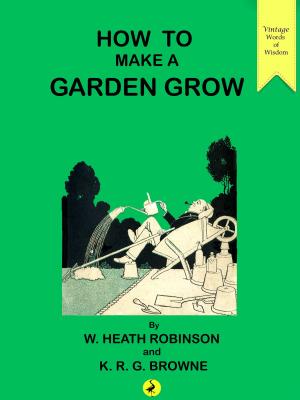 Cover of the book How to Make a Garden Grow by William Heath Robinson, K.R.G. Browne