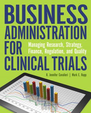 Cover of the book Business Administration for Clinical Trials: Managing Research, Strategy, Finance, Regulation, and Quality by Jeanette Ives Erickson, DNP, RN, NEA-BC, FAAN, Marianne Ditomassi, DNP, RN, MBA, Susan Sabia, BA, Mary Ellin Smith, RN, MS