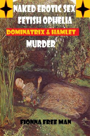 Cover of the book Naked Erotic Sex Fetish Ophelia Dominatrix by Dick Free Man