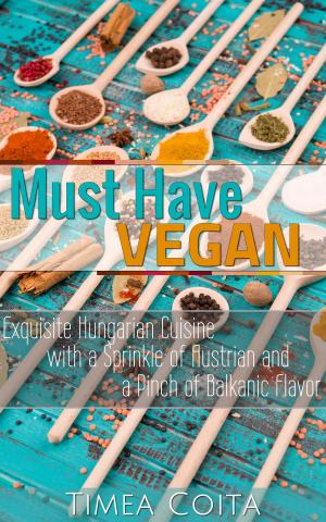 Cover of the book Must Have Vegan - Exquisite Hungarian Cuisine - with a Sprinkle of Austrian and a Pinch of Balkanic Flavor by Sara Forte, Hugh Forte