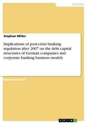 Cover of the book Implications of post-crisis banking regulation after 2007 on the debt capital structures of German companies and corporate banking business models by Martin Höfelmann