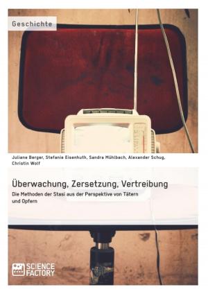 Cover of the book Überwachung, Zersetzung, Vertreibung. Die Methoden der Stasi aus der Perspektive von Tätern und Opfern by Christopher Schöne, Marion Luger, Nina Krull