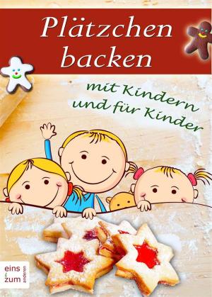 Cover of Plätzchen backen mit Kindern und für Kinder. Die große Weihnachtsbäckerei für die ganze Familie: Einfache Rezepte für Weihnachtsplätzchen und andere süße Leckereien