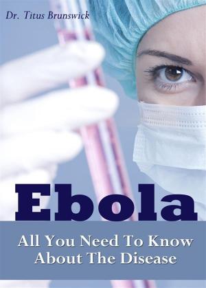 Cover of the book Ebola - All You Need To Know About The Disease. The Most Important Facts by 