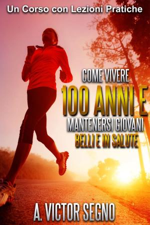 Cover of the book Come vivere 100 anni e mantenersi giovani, belli e in salute by George Soulié