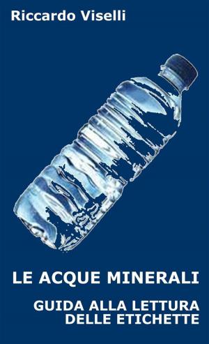 Cover of the book Le acque minerali - Guida alla lettura delle etichette by Celeste Wilson