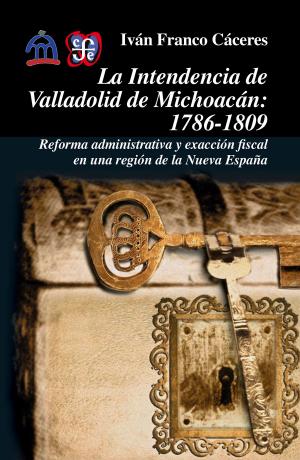 Cover of the book La intendencia de Valladolid de Michoacán, 1786-1809 by Eduardo Matos Moctezuma