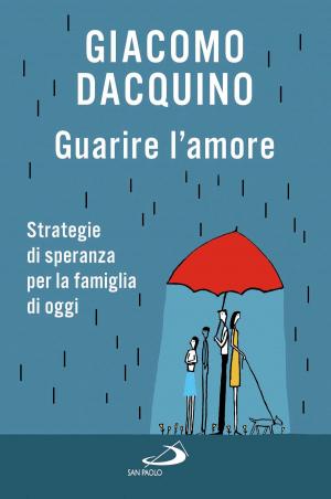 Cover of the book Guarire l’amore. Strategie di speranza per la famiglia di oggi by Paolo Mascilongo