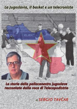 Cover of the book La Jugoslavia, il basket e un telecronista. La storia della pallacanestro jugoslava raccontata dalla voce di Telecapodistria by Jacques Rubinstein